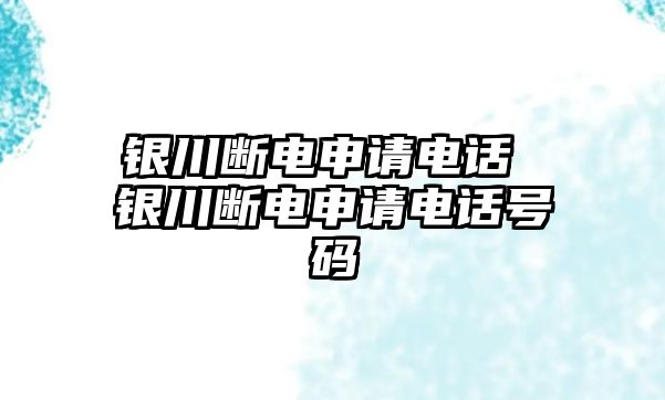 銀川斷電申請電話 銀川斷電申請電話號碼