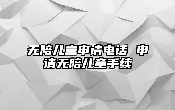 無陪兒童申請電話 申請無陪兒童手續(xù)