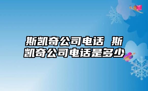 斯凱奇公司電話 斯凱奇公司電話是多少