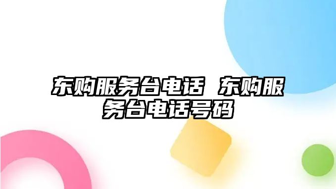 東購(gòu)服務(wù)臺(tái)電話 東購(gòu)服務(wù)臺(tái)電話號(hào)碼