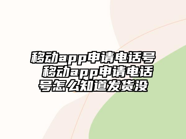 移動(dòng)app申請(qǐng)電話號(hào) 移動(dòng)app申請(qǐng)電話號(hào)怎么知道發(fā)貨沒(méi)