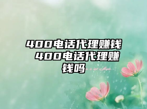 400電話(huà)代理賺錢(qián) 400電話(huà)代理賺錢(qián)嗎