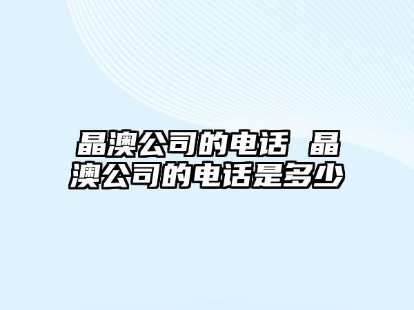 晶澳公司的電話 晶澳公司的電話是多少