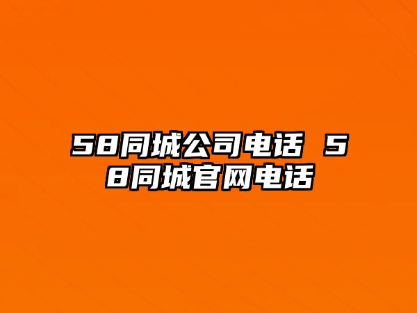 58同城公司電話 58同城官網(wǎng)電話