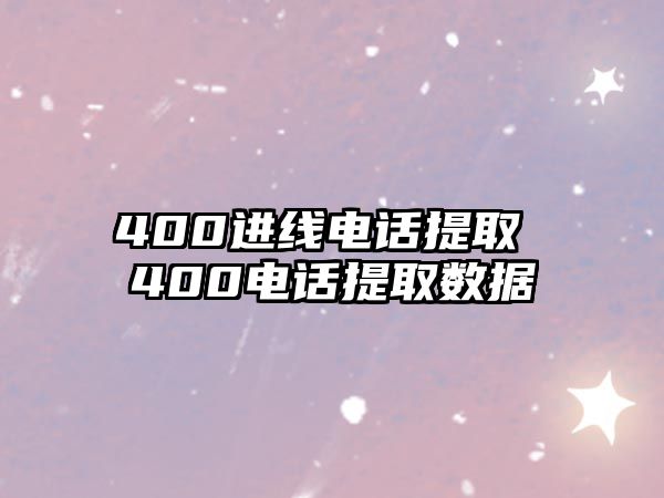 400進(jìn)線電話提取 400電話提取數(shù)據(jù)