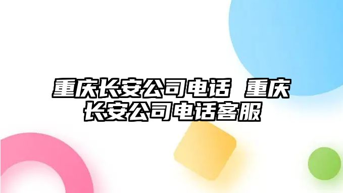 重慶長安公司電話 重慶長安公司電話客服