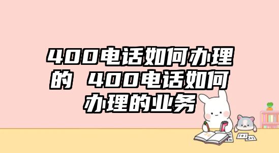 400電話如何辦理的 400電話如何辦理的業(yè)務