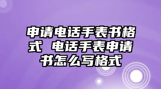 申請(qǐng)電話手表書格式 電話手表申請(qǐng)書怎么寫格式