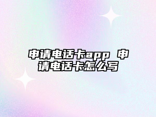 申請電話卡app 申請電話卡怎么寫