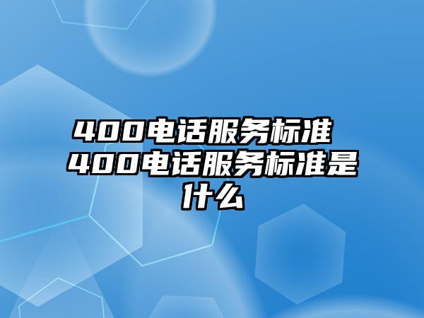 400電話服務(wù)標(biāo)準(zhǔn) 400電話服務(wù)標(biāo)準(zhǔn)是什么