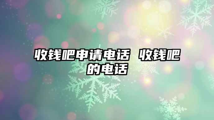 收錢吧申請(qǐng)電話 收錢吧的電話