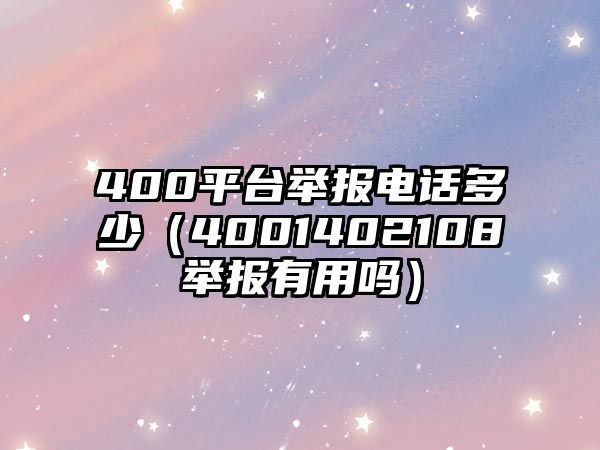 400平臺(tái)舉報(bào)電話多少（4001402108舉報(bào)有用嗎）