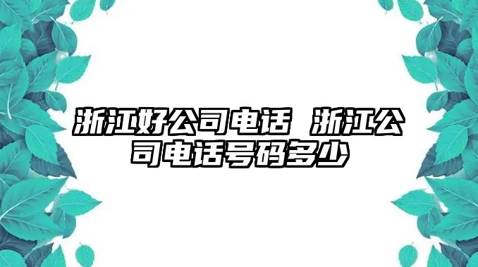 浙江好公司電話 浙江公司電話號碼多少