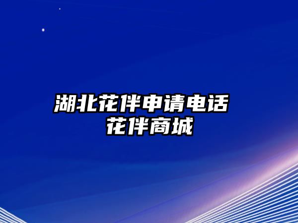 湖北花伴申請電話 花伴商城