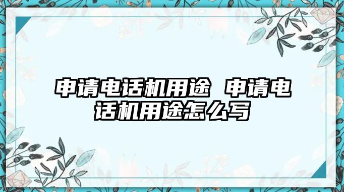 申請(qǐng)電話機(jī)用途 申請(qǐng)電話機(jī)用途怎么寫