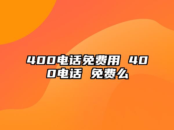 400電話(huà)免費(fèi)用 400電話(huà) 免費(fèi)么