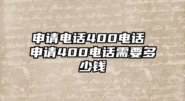 申請(qǐng)電話400電話 申請(qǐng)400電話需要多少錢