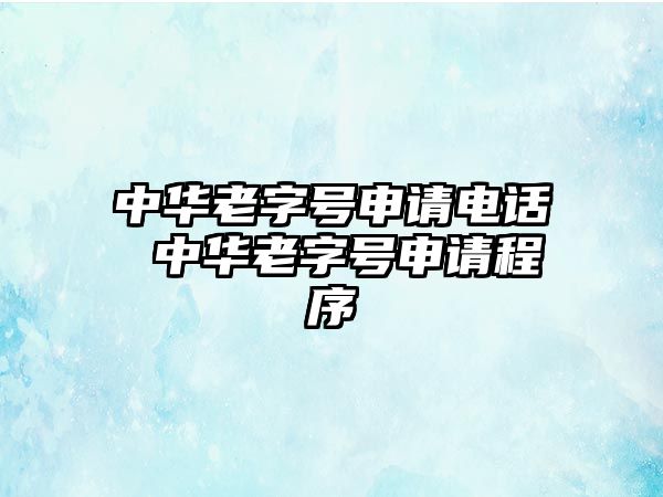 中華老字號(hào)申請(qǐng)電話 中華老字號(hào)申請(qǐng)程序