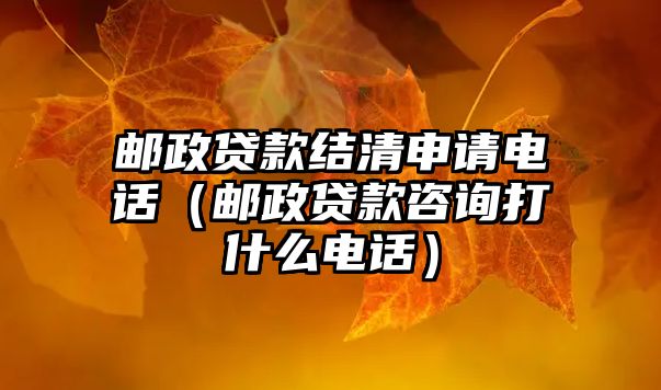 郵政貸款結(jié)清申請(qǐng)電話（郵政貸款咨詢打什么電話）