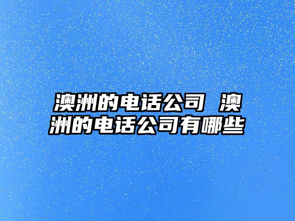 澳洲的電話公司 澳洲的電話公司有哪些