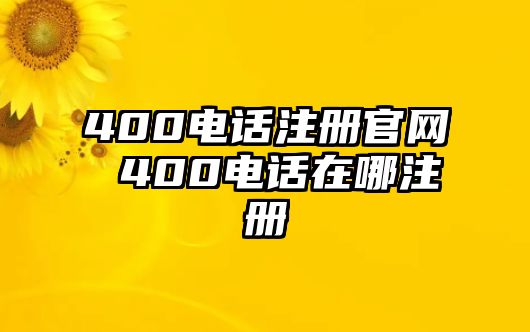 400電話注冊(cè)官網(wǎng) 400電話在哪注冊(cè)