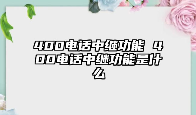 400電話(huà)中繼功能 400電話(huà)中繼功能是什么