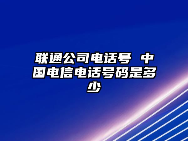 聯(lián)通公司電話號 中國電信電話號碼是多少