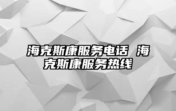 ?？怂箍捣针娫?海克斯康服務熱線