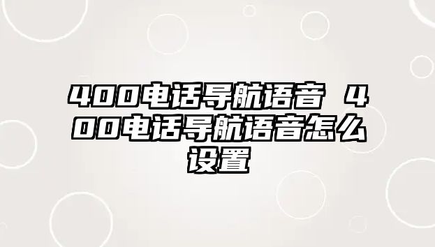 400電話導(dǎo)航語(yǔ)音 400電話導(dǎo)航語(yǔ)音怎么設(shè)置