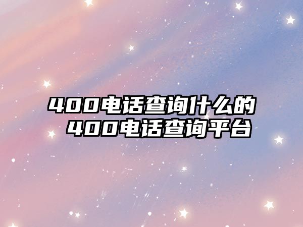 400電話查詢什么的 400電話查詢平臺(tái)