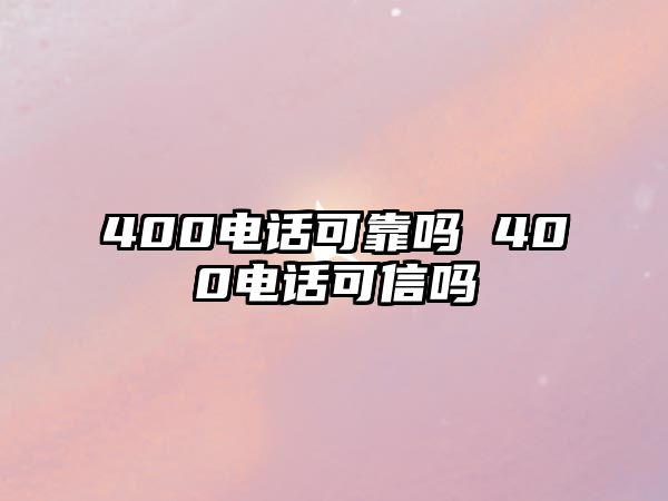 400電話(huà)可靠嗎 400電話(huà)可信嗎