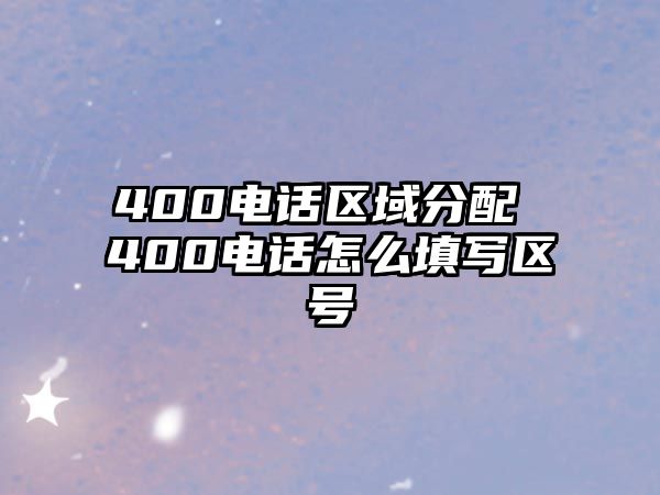 400電話區(qū)域分配 400電話怎么填寫(xiě)區(qū)號(hào)