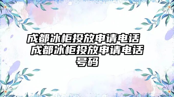 成都冰柜投放申請電話 成都冰柜投放申請電話號碼