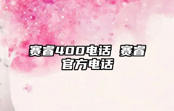 賽睿400電話 賽睿官方電話