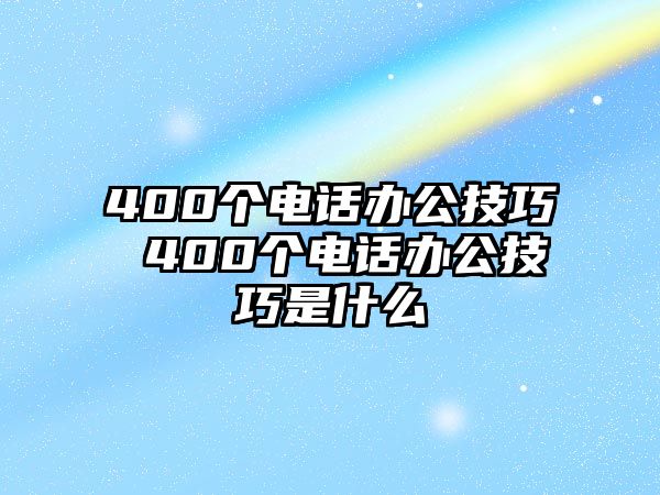 400個(gè)電話辦公技巧 400個(gè)電話辦公技巧是什么