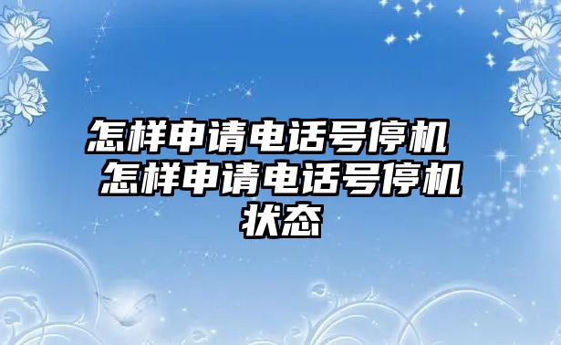 怎樣申請(qǐng)電話號(hào)停機(jī) 怎樣申請(qǐng)電話號(hào)停機(jī)狀態(tài)