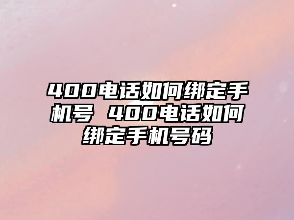 400電話如何綁定手機號 400電話如何綁定手機號碼