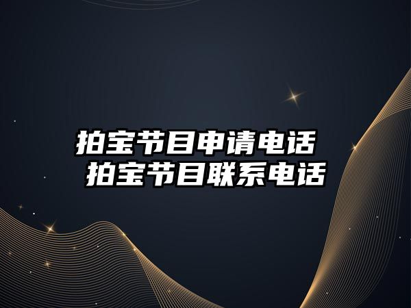 拍寶節(jié)目申請電話 拍寶節(jié)目聯(lián)系電話