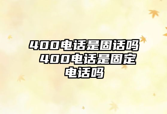 400電話是固話嗎 400電話是固定電話嗎