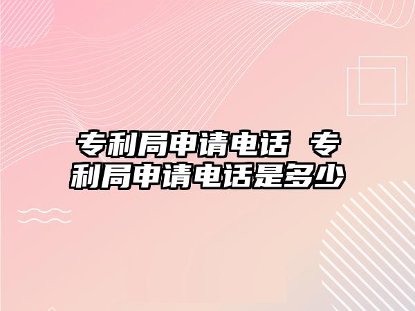 專利局申請電話 專利局申請電話是多少