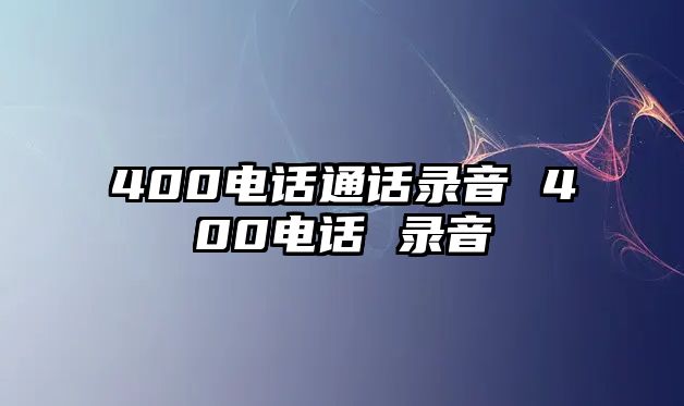 400電話通話錄音 400電話 錄音