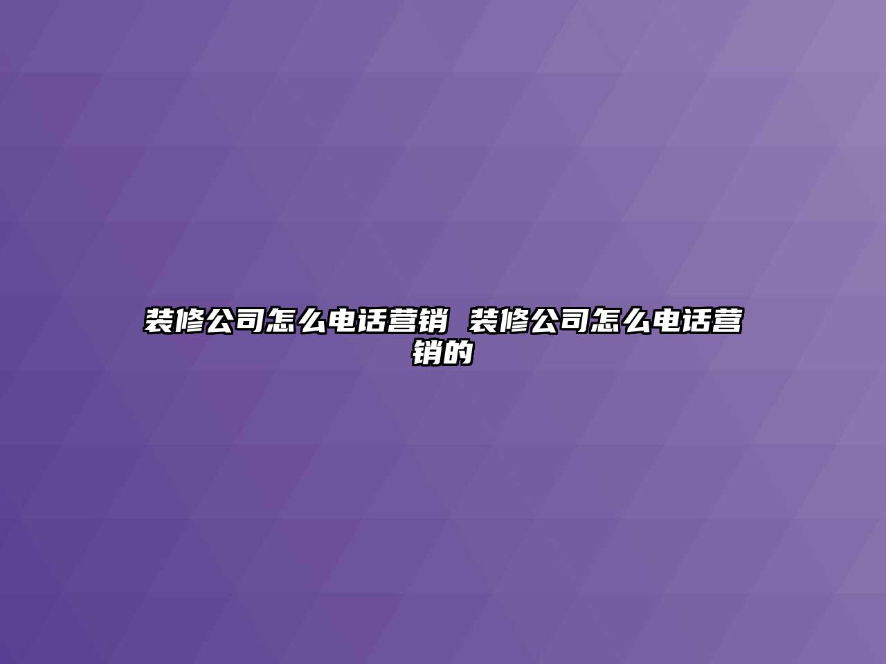 裝修公司怎么電話營銷 裝修公司怎么電話營銷的