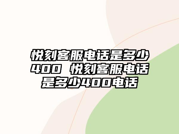 悅刻客服電話是多少400 悅刻客服電話是多少400電話