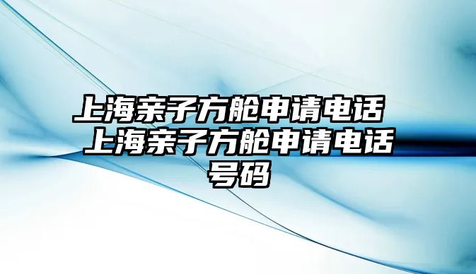 上海親子方艙申請電話 上海親子方艙申請電話號碼