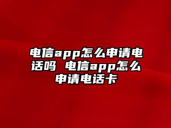 電信app怎么申請電話嗎 電信app怎么申請電話卡