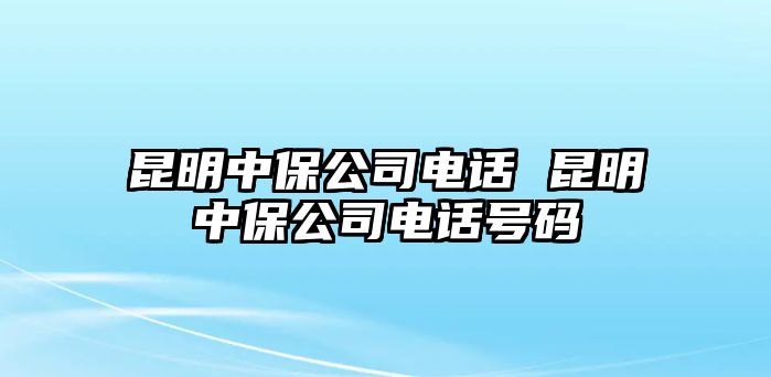 昆明中保公司電話 昆明中保公司電話號(hào)碼