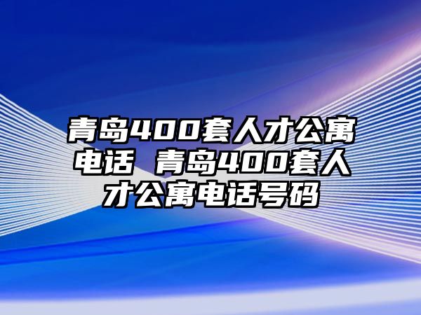 青島400套人才公寓電話 青島400套人才公寓電話號(hào)碼