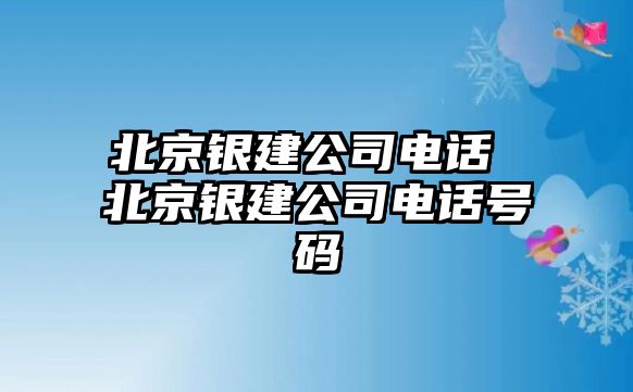 北京銀建公司電話 北京銀建公司電話號(hào)碼