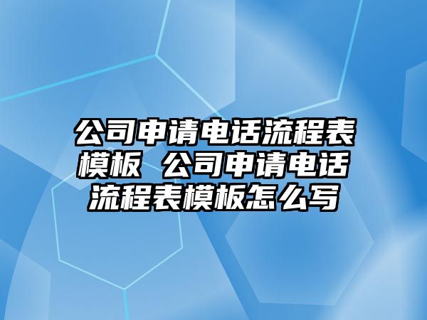 公司申請(qǐng)電話流程表模板 公司申請(qǐng)電話流程表模板怎么寫