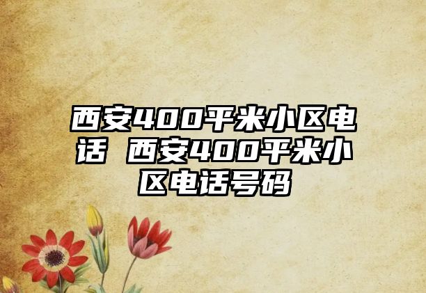 西安400平米小區(qū)電話 西安400平米小區(qū)電話號碼